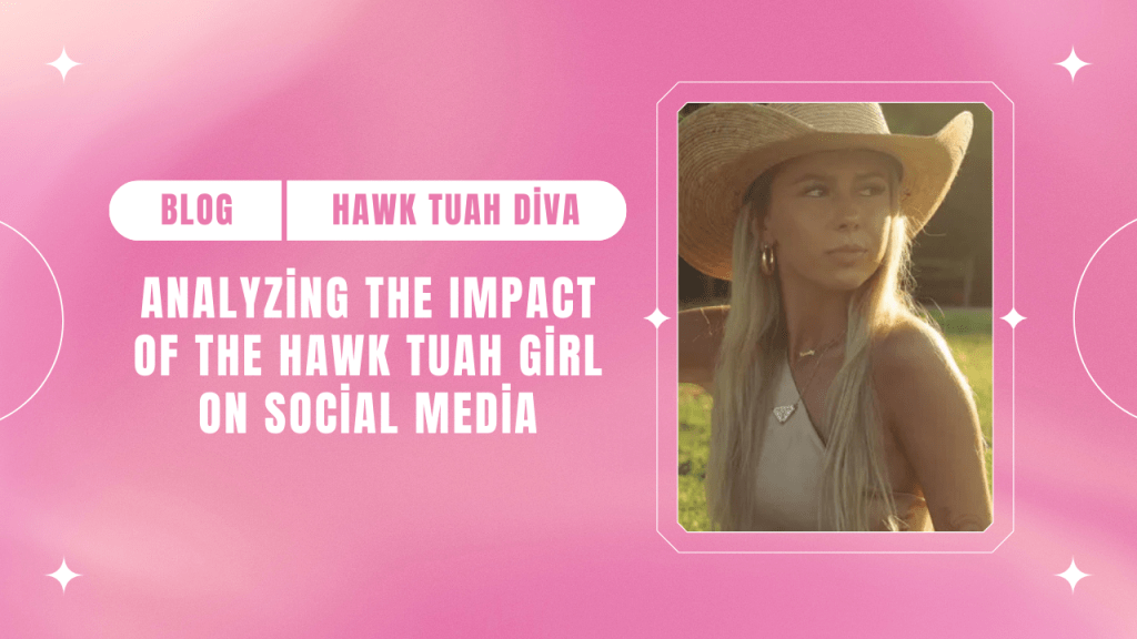 Analyzing The Impact Of The Hawk Tuah Girl On Social Media